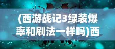 (西游战记3绿装爆率和刷法一样吗)西游战记3，绿装爆率的秘密与高效刷法攻略