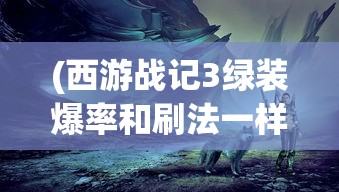 (西游战记3绿装爆率和刷法一样吗)西游战记3，绿装爆率的秘密与高效刷法攻略