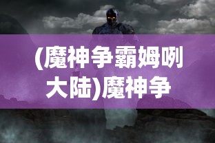 (魔神争霸姆咧大陆)魔神争霸，一场史诗般的战争盛宴