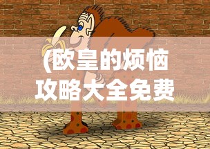 (欧皇的烦恼攻略大全免费观看)欧皇的烦恼攻略大全——游戏策略与常见问题解答