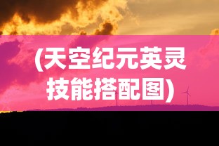 (天空纪元英灵技能搭配图)天空纪元英灵技能搭配，策略分析与常见问题解答