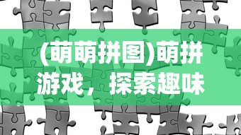 (萌萌拼图)萌拼游戏，探索趣味拼图世界的魅力
