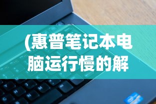 (惠普笔记本电脑运行慢的解决方法)惠普电脑运行慢怎么办？优化指南与常见问答