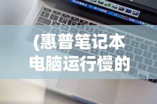 (惠普笔记本电脑运行慢的解决方法)惠普电脑运行慢怎么办？优化指南与常见问答