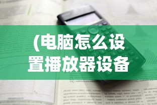 (电脑怎么设置播放器设备)电脑播放器设置指南，如何找到并配置您的播放器？