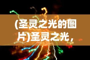 (圣灵之光的图片)圣灵之光，神秘力量的探索与解读