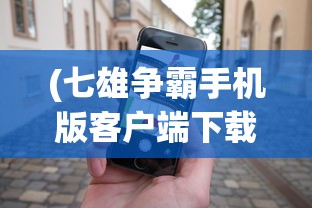 (七雄争霸手机版客户端下载)七雄争霸手机版客户端，游戏战略与体验解析