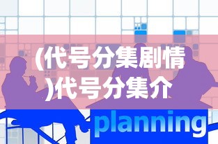 (代号分集剧情)代号分集介绍，深度解析与常见问题解答