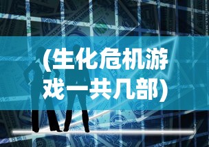 (生化危机游戏一共几部)生化危机游戏，深度分析与探索