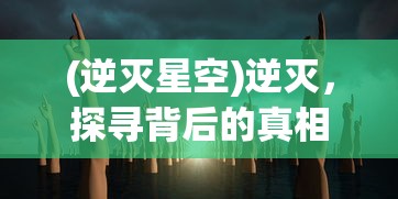 (逆灭星空)逆灭，探寻背后的真相与挑战
