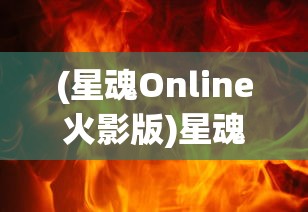 (星魂Online火影版)星魂Online火影，游戏世界的火影忍者传奇