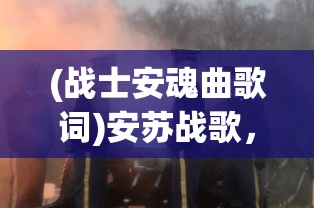 (战士安魂曲歌词)安苏战歌，战士的荣耀与使命