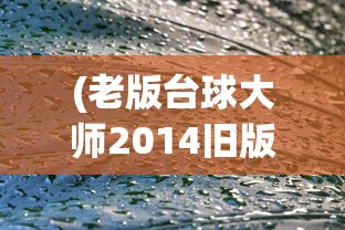 (老版台球大师2014旧版本)老版台球大师2013旧版本大全，怀旧经典，重温旧梦