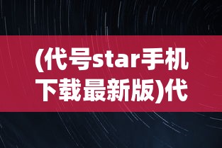 (代号star手机下载最新版)代号Stars，探索未知的游戏世界