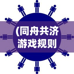 (同舟共济游戏规则玩法)同舟共济游戏，团队协作与策略挑战的完美结合