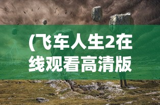 (飞车人生2在线观看高清版)飞车人生2，探索极速世界的无限魅力