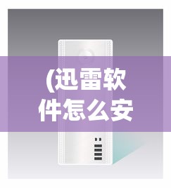 (迅雷软件怎么安装在桌面显示)迅雷软件如何轻松安装在桌面？详细步骤与常见问答解析