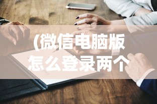 (微信电脑版怎么登录两个微信号)微信电脑版登录两个微信账号的方法及常见问题解答