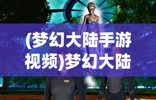(梦幻大陆手游视频)梦幻大陆手游，探索奇幻世界的新纪元