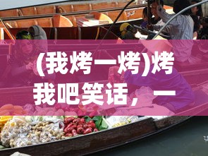 (我烤一烤)烤我吧笑话，一场欢乐的烹饪冒险之旅