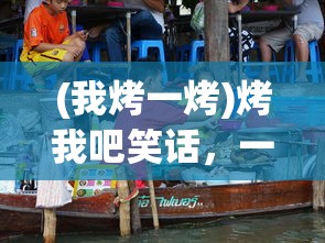 (我烤一烤)烤我吧笑话，一场欢乐的烹饪冒险之旅