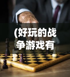 (好玩的战争游戏有哪些)战争游戏种类丰富多样，概述、特点与常见问题解答