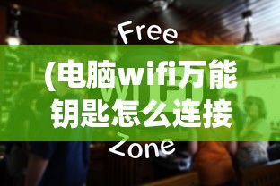 (电脑wifi万能钥匙怎么连接)电脑WiFi万能钥匙，深度解析与常见问题解答
