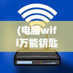 (电脑wifi万能钥匙怎么连接)电脑WiFi万能钥匙，深度解析与常见问题解答
