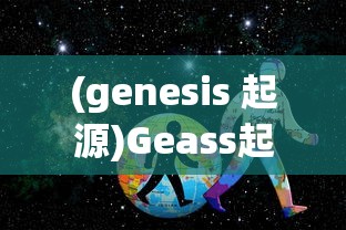 (genesis 起源)Geass起源，探究神秘力量的源头
