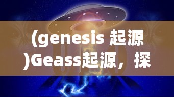 (genesis 起源)Geass起源，探究神秘力量的源头