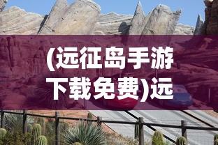 (远征岛手游下载免费)远征岛手游，探索未知世界的奇幻冒险之旅