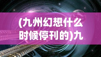 (九州幻想什么时候停刊的)九州幻想，探索奇幻世界的多元魅力