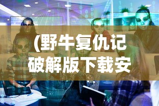 (野牛复仇记破解版下载安装)野牛复仇记2破解版，游戏解析与探讨