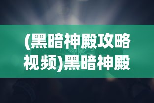 (黑暗神殿攻略视频)黑暗神殿攻略，腾讯游戏深度解析与常见问题解答