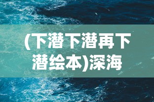 (下潜下潜再下潜绘本)深海探索，下潜下潜——揭示无尽的海洋奥秘