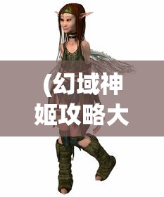 (幻域神姬攻略大全)幻域神姬攻略大全，从入门到精通的全方位指南