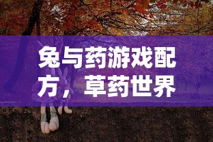 兔与药游戏配方，草药世界的探索与挑战