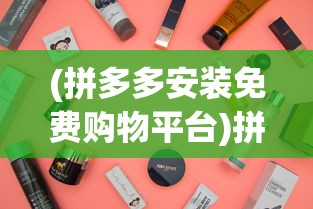 (拼多多安装免费购物平台)拼多多安装，轻松开启免费购物之旅