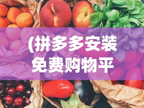 (拼多多安装免费购物平台)拼多多安装，轻松开启免费购物之旅