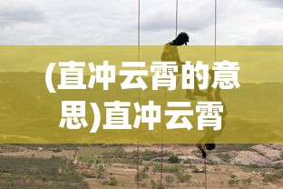 (直冲云霄的意思)直冲云霄，探索未知，挑战极限的力量象征