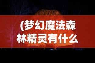 (梦幻魔法森林精灵有什么用)梦幻魔法森林的精灵传说