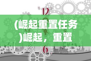 (崛起重置任务)崛起，重置任务——新时代的挑战与机遇