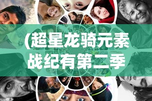 (超星龙骑元素战纪有第二季吗)超星龙骑元素战纪，探索奇幻世界的骑战史诗