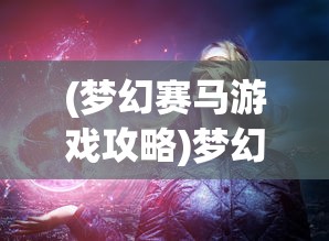 (梦幻赛马游戏攻略)梦幻赛马游戏，体验速度与激情的极致魅力