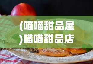 (喵喵甜品屋)喵喵甜品店，无广告，尽享甜蜜时光