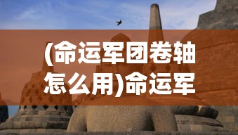 (命运军团卷轴怎么用)命运军团卷轴的神秘之旅