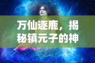 万仙逐鹿，揭秘镇元子的神秘面纱