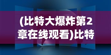 (比特大爆炸第2章在线观看)比特大爆炸第2章，数字世界的深度探索与挑战