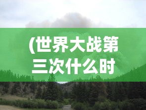 (世界大战第三次什么时候爆发农民会不会受影响)关于世界大战第三次爆发时间的探讨与解析