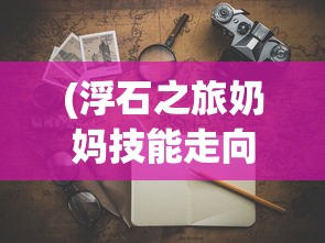 (浮石之旅奶妈技能走向攻略大全)浮石之旅，奶妈技能走向深度攻略